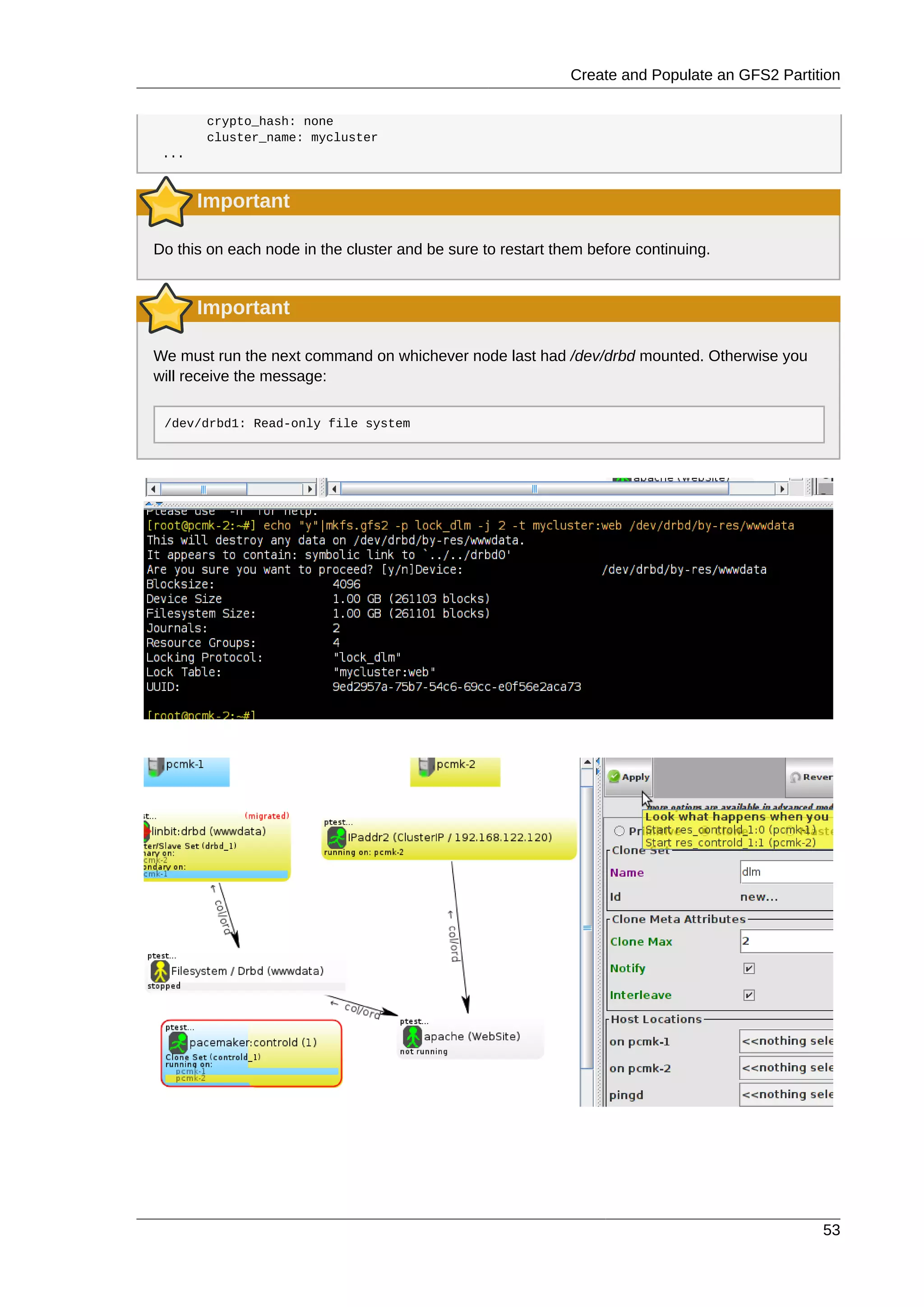 Create and Populate an GFS2 Partition
53
crypto_hash: none
cluster_name: mycluster
...
Important
Do this on each node in the cluster and be sure to restart them before continuing.
Important
We must run the next command on whichever node last had /dev/drbd mounted. Otherwise you
will receive the message:
/dev/drbd1: Read-only file system
 