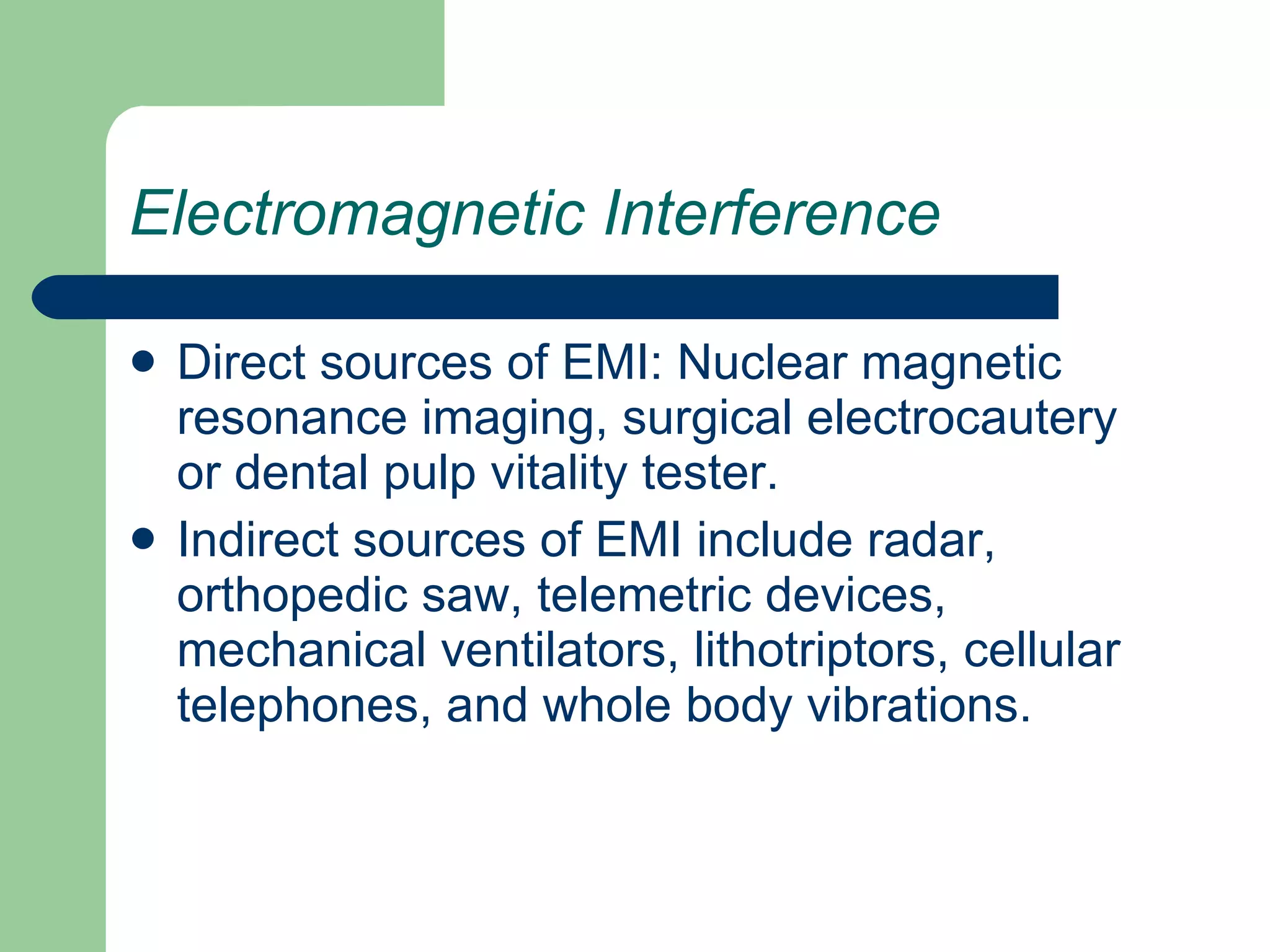 Electromagnetic Interference Direct sources of EMI: Nuclear magnetic resonance imaging, surgical electrocautery or dental pulp vitality tester.  Indirect sources of EMI include radar, orthopedic saw, telemetric devices, mechanical ventilators, lithotriptors, cellular telephones, and whole body vibrations. 