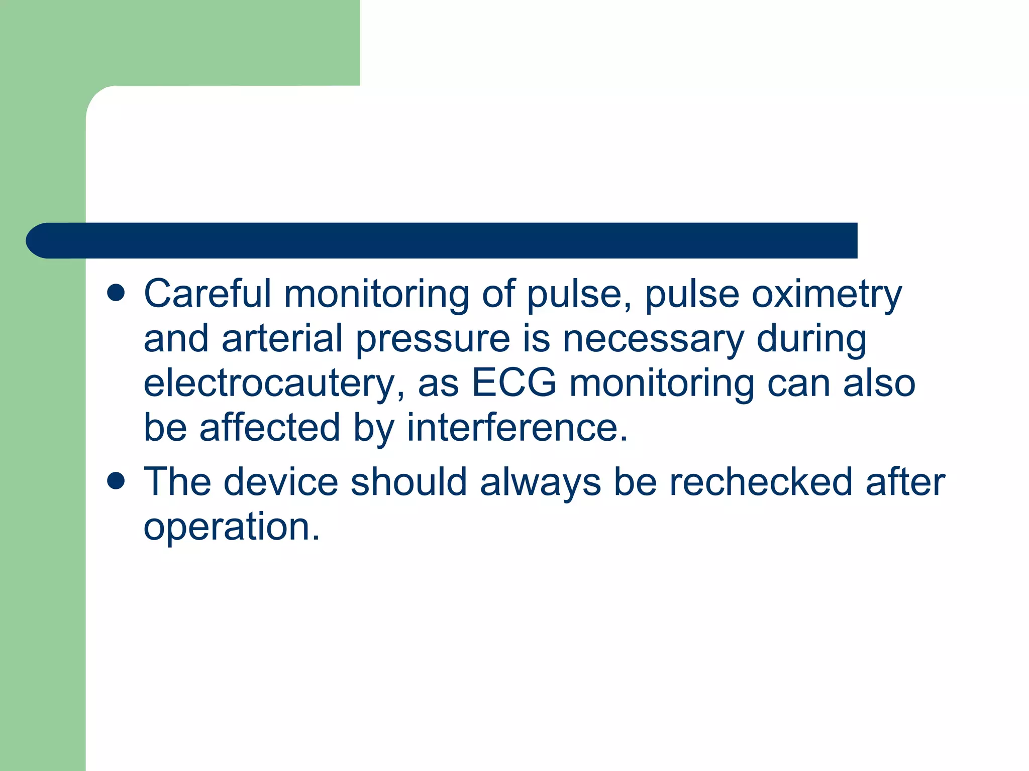 Careful monitoring of pulse, pulse oximetry and arterial pressure is necessary during electrocautery, as ECG monitoring can also be affected by interference. The device should always be rechecked after operation. 