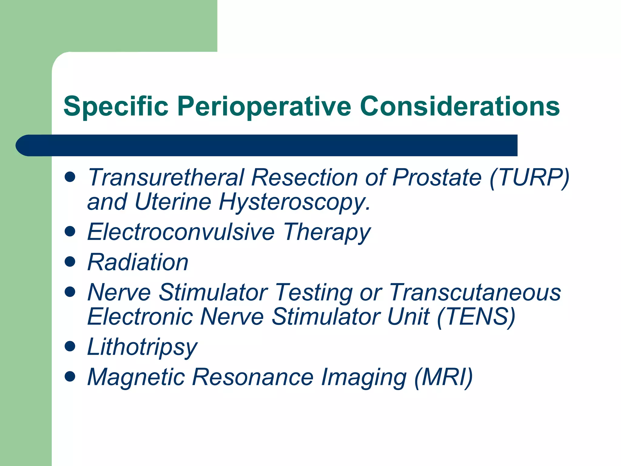 Specific Perioperative Considerations Transuretheral Resection of Prostate (TURP) and Uterine Hysteroscopy. Electroconvulsive Therapy Radiation Nerve Stimulator Testing or Transcutaneous Electronic Nerve Stimulator Unit (TENS) Lithotripsy Magnetic Resonance Imaging (MRI) 