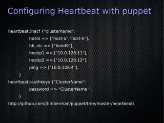 Configuring Heartbeat with puppet

heartbeat::hacf {"clustername":
         hosts => ["host-a","host-b"],
         hb_nic ...