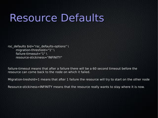 Resource Defaults

rsc_defaults $id="rsc_defaults-options" 
     migration-threshold="1" 
     failure-timeout="1" 
     r...
