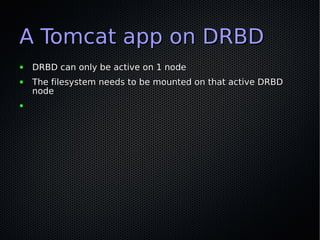 A Tomcat app on DRBD
●   DRBD can only be active on 1 node
●   The filesystem needs to be mounted on that active DRBD
    ...