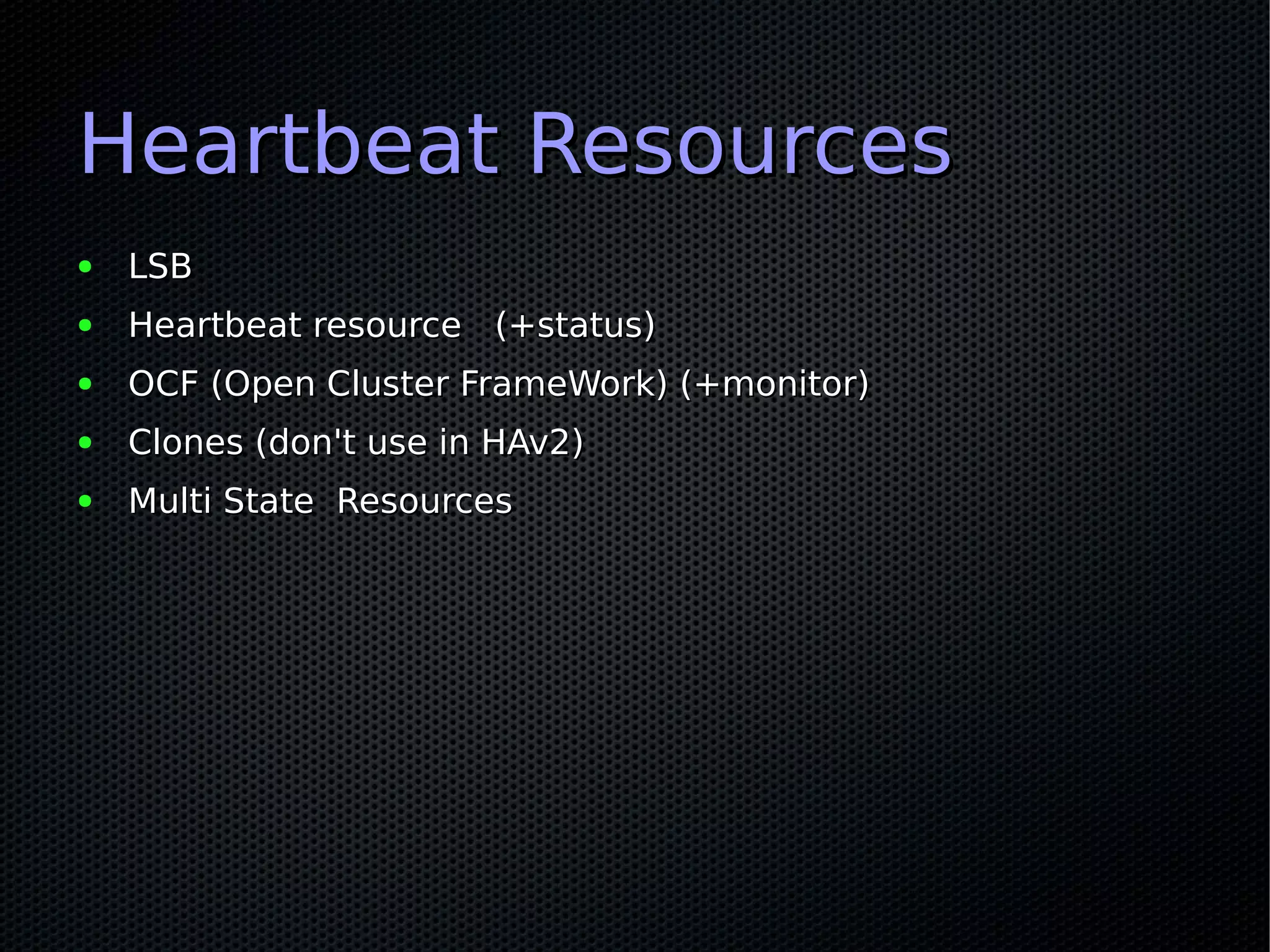 Heartbeat Resources
●   LSB
●   Heartbeat resource (+status)
●   OCF (Open Cluster FrameWork) (+monitor)
●   Clones (don't use in HAv2)
●   Multi State Resources
 