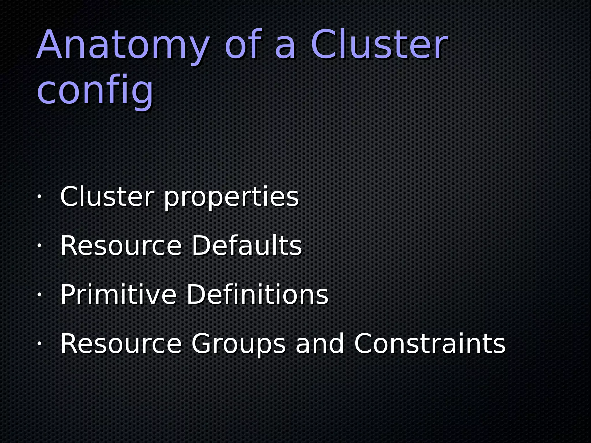Anatomy of a Cluster
config

•   Cluster properties
•   Resource Defaults
•   Primitive Definitions
•   Resource Groups and Constraints
 