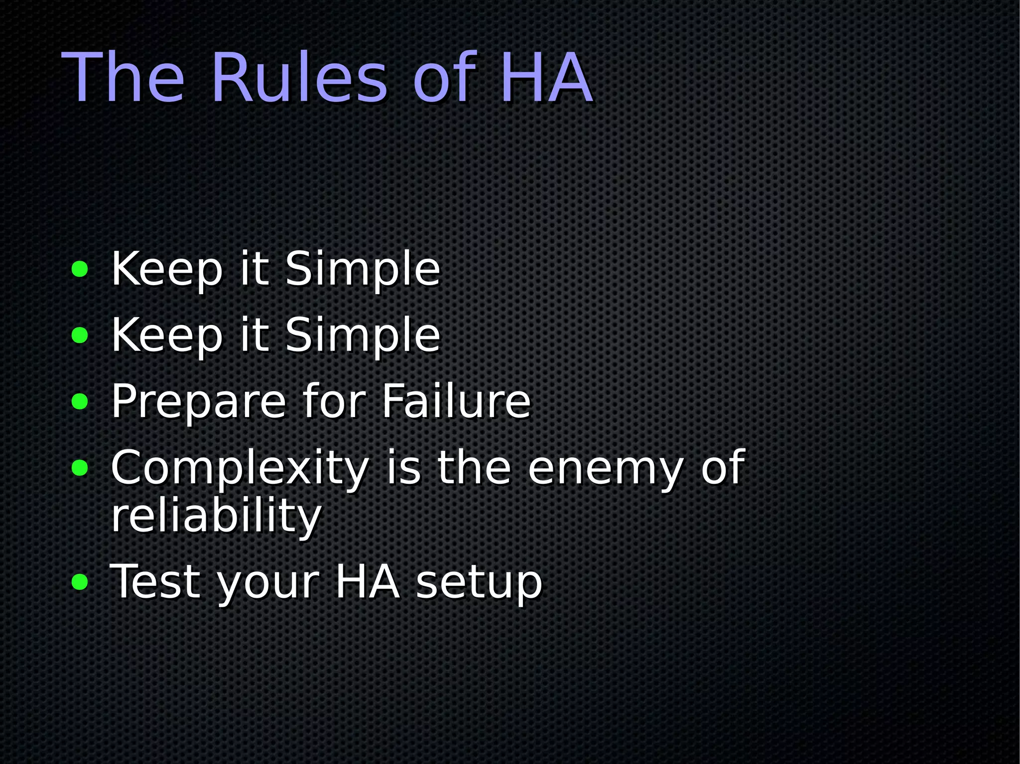 The Rules of HA

●   Keep it Simple
●   Keep it Simple
●   Prepare for Failure
●   Complexity is the enemy of
    reliability
●   Test your HA setup
 