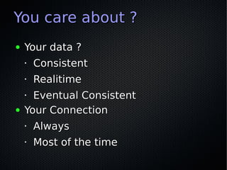 You care about ?
●   Your data ?
    •   Consistent
    •   Realitime
    • Eventual Consistent
●   Your Connection
    • ...