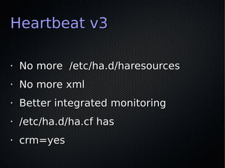 Heartbeat v3

•   No more /etc/ha.d/haresources
•   No more xml
•   Better integrated monitoring
•   /etc/ha.d/ha.cf has
•...