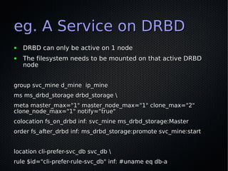 eg. A Service on DRBD
●   DRBD can only be active on 1 node
●   The filesystem needs to be mounted on that active DRBD
   ...