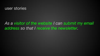 user stories

As a visitor of the website I can submit my email
address so that I receive the newsletter.

 