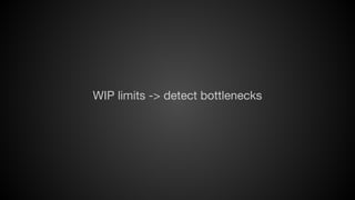 WIP limits -> detect bottlenecks

 