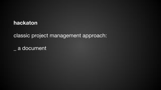 hackaton
classic project management approach:
_ a document

 