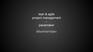 lean & agile
project management
pacemaker
@bartvermijlen

 