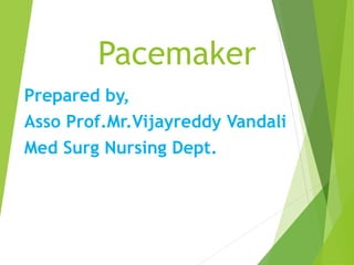 Pacemaker
Prepared by,
Asso Prof.Mr.Vijayreddy Vandali
Med Surg Nursing Dept.
 