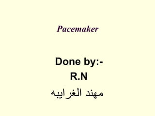 Pacemaker
Done by:-
R.N
‫الغرايبه‬ ‫مهند‬
 