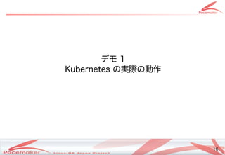 16
Copyright(c) 2011 Linux-HA Japan Project 16
デモ 1
Kubernetes の違いとは実際の動作の違いとは動作
 