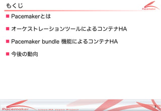 3
Copyright(c) 2011 Linux-HA Japan Project 3
もくじ
 Pacemakerとは
 オーケストレーションツールによるコンテナコンテナHA
 Pacemaker bundle 機能によるコンテナによるコンテナコンテナHA
 今後の動向の違いとは動向
 