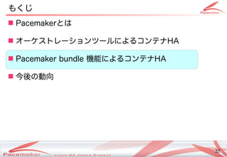 32
Copyright(c) 2011 Linux-HA Japan Project 32
 Pacemakerとは
 オーケストレーションツールによるコンテナコンテナHA
 Pacemaker bundle 機能によるコンテナによるコンテナコンテナHA
 今後の動向の違いとは動向
もくじ
 