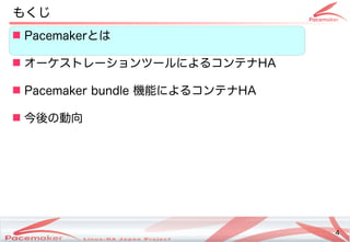 4
Copyright(c) 2011 Linux-HA Japan Project 4
もくじ
 Pacemakerとは
 オーケストレーションツールによるコンテナコンテナHA
 Pacemaker bundle 機能によるコンテナによるコンテナコンテナHA
 今後の動向の違いとは動向
 