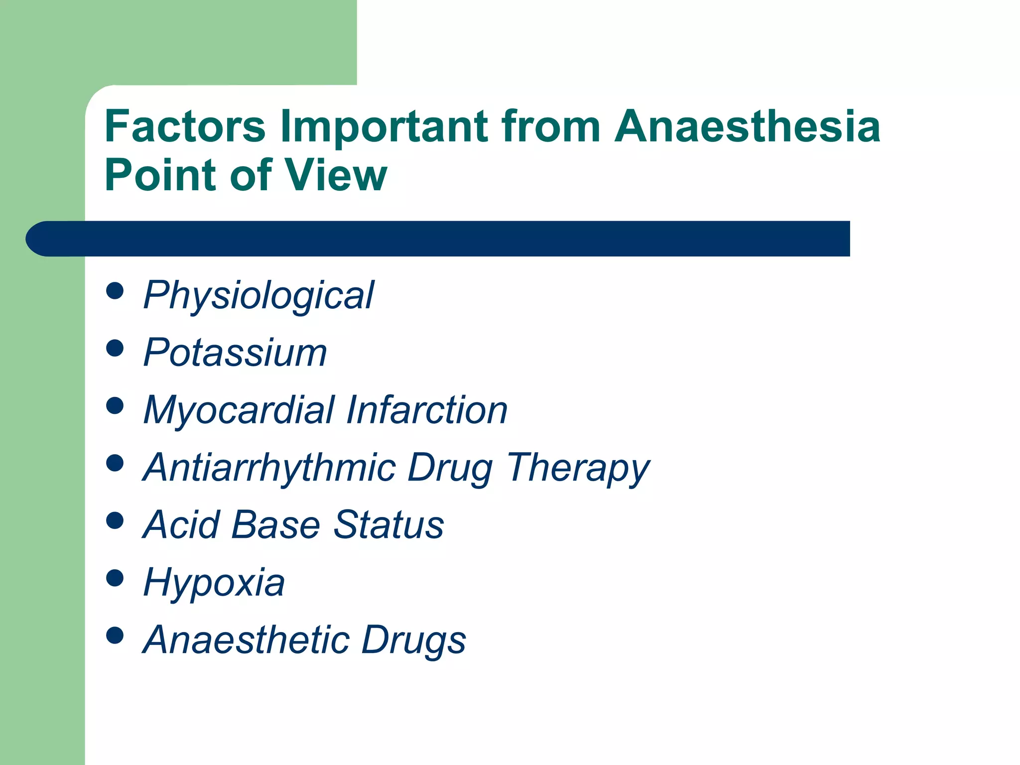 Factors Important from Anaesthesia
Point of View
 Physiological
 Potassium
 Myocardial Infarction
 Antiarrhythmic Drug Therapy
 Acid Base Status
 Hypoxia
 Anaesthetic Drugs
 