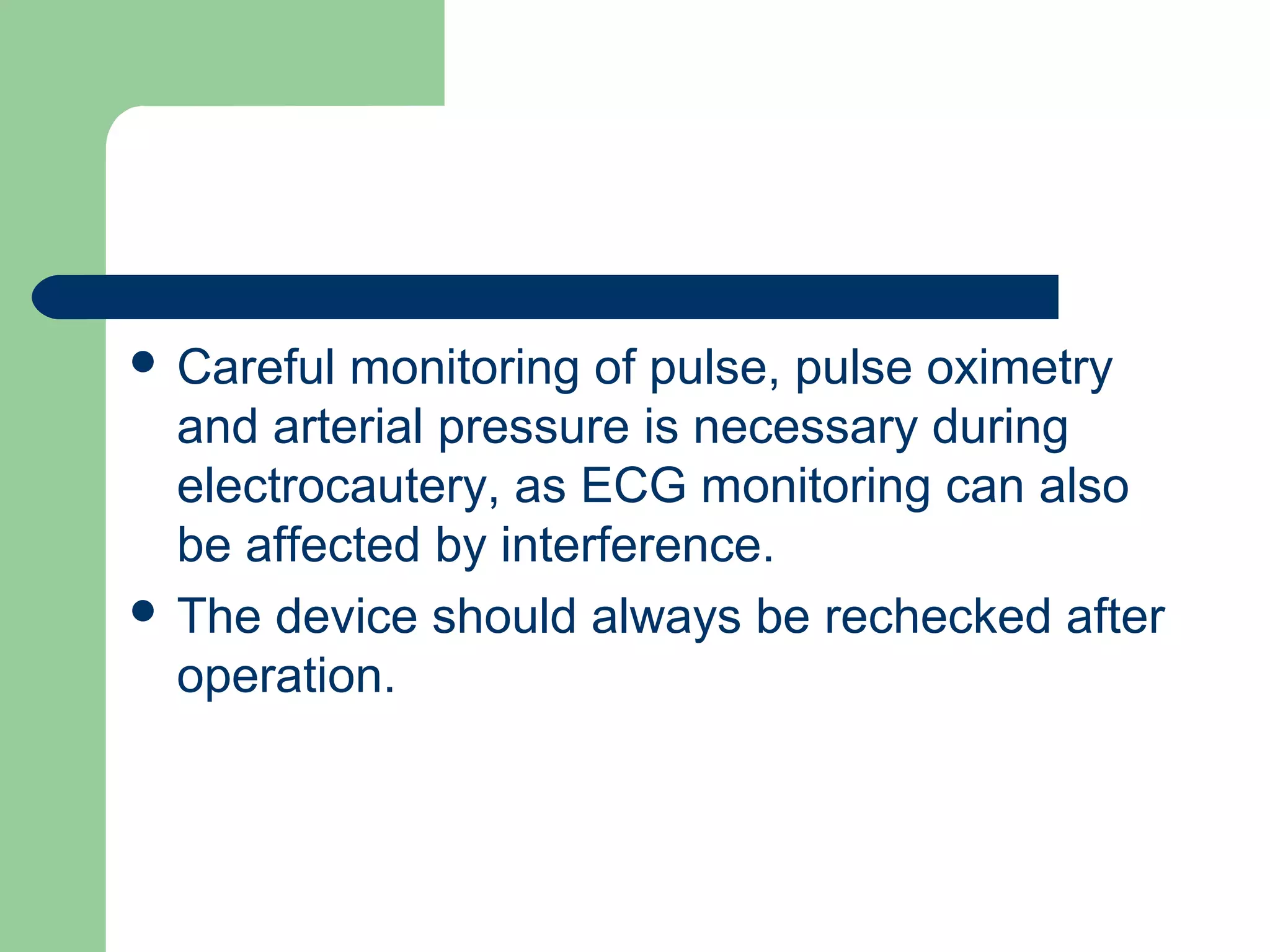  Careful monitoring of pulse, pulse oximetry
and arterial pressure is necessary during
electrocautery, as ECG monitoring can also
be affected by interference.
 The device should always be rechecked after
operation.
 