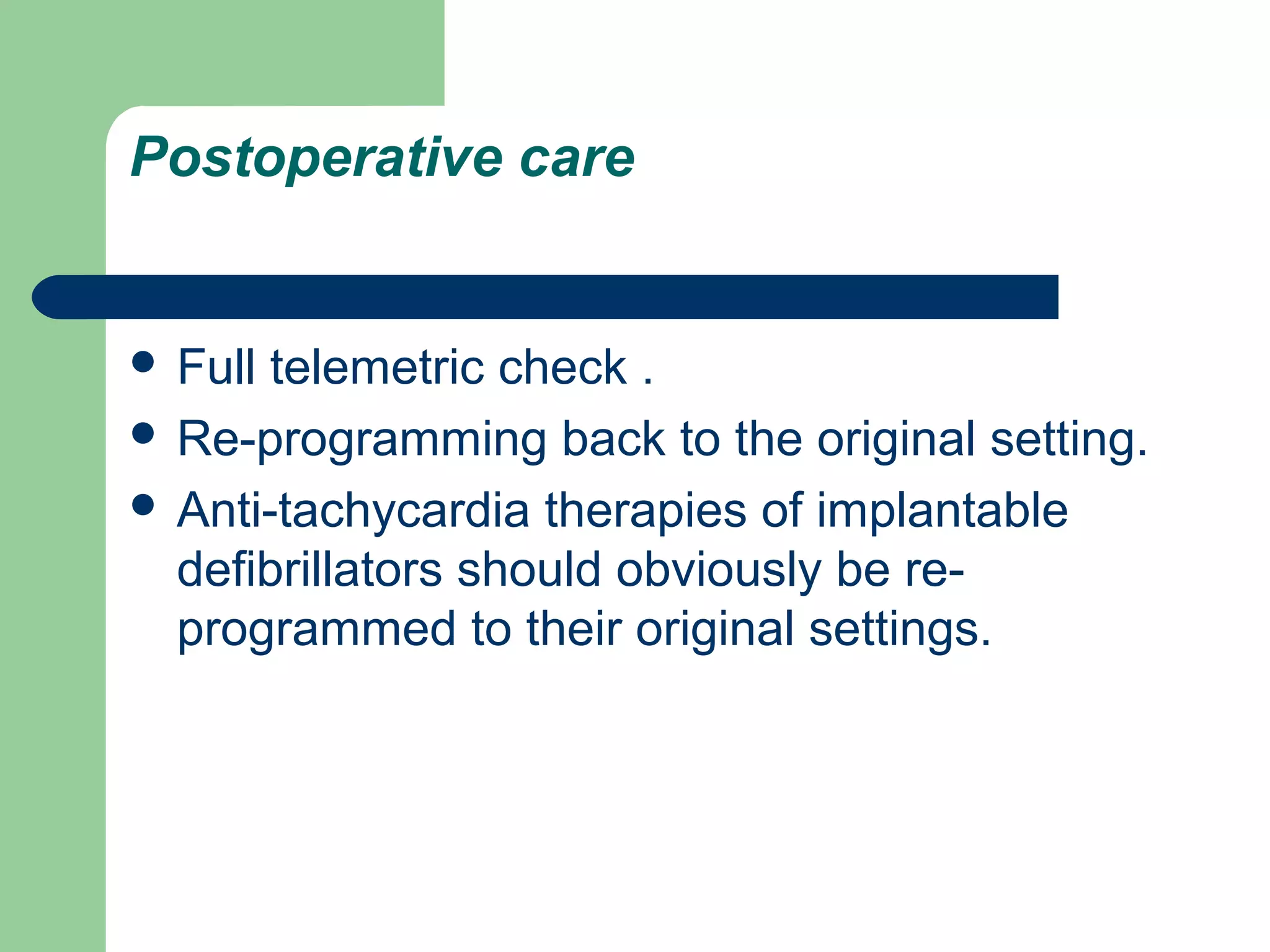 Postoperative care
 Full telemetric check .
 Re-programming back to the original setting.
 Anti-tachycardia therapies of implantable
defibrillators should obviously be re-
programmed to their original settings.
 