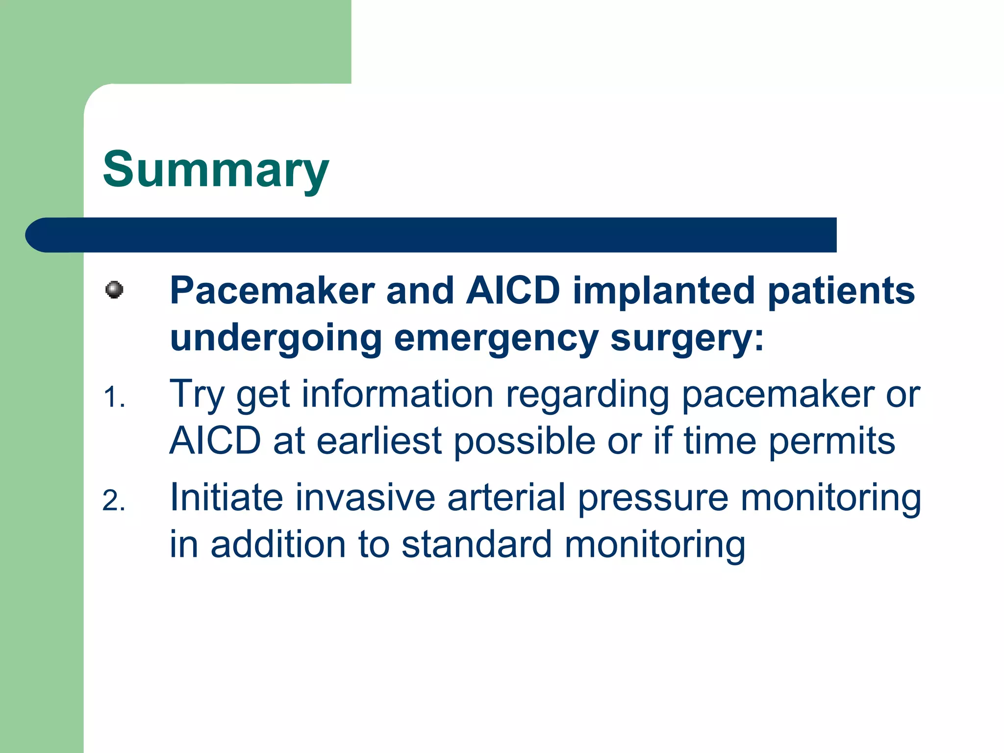 Summary
Pacemaker and AICD implanted patients
undergoing emergency surgery:
1. Try get information regarding pacemaker or
AICD at earliest possible or if time permits
2. Initiate invasive arterial pressure monitoring
in addition to standard monitoring
 