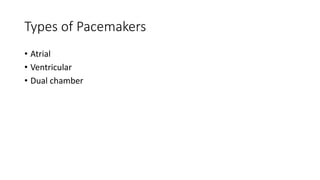 Types of Pacemakers
• Atrial
• Ventricular
• Dual chamber
 