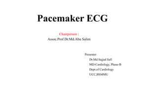 Pacemaker ECG
Chairperson :
Assoc.Prof.Dr.Md.Abu Salim
Presenter
Dr.Md.Sajjad Safi
MD-Cardiology, Phase-B
Dept.of Cardiology
UCC,BSMMU
 