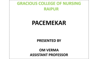 GRACIOUS COLLEGE OF NURSING
RAIPUR
PACEMEKAR
PACEMEKAR
PRESENTED BY
PRESENTED BY
OM VERMA
ASSISTANT PROFESSOR
 