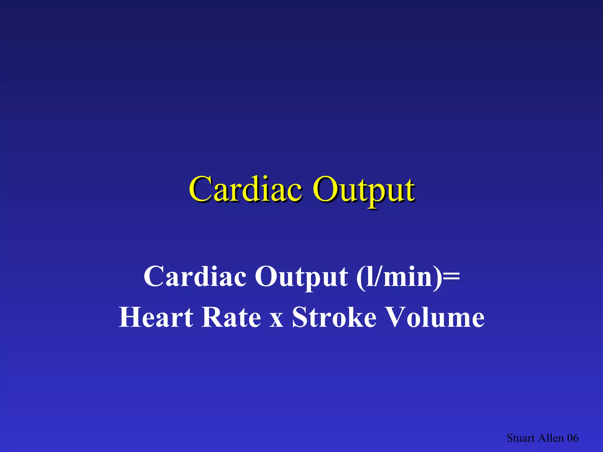 Cardiac Output Cardiac Output (l/min)= Heart Rate x Stroke Volume Stuart Allen 06 