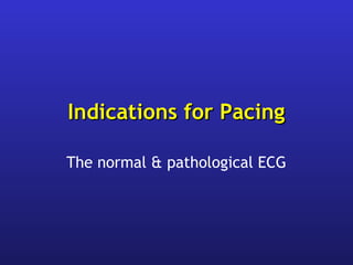 Indications for PacingIndications for Pacing
The normal & pathological ECG
 