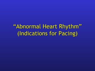 ““Abnormal Heart Rhythm”Abnormal Heart Rhythm”
(Indications for Pacing)(Indications for Pacing)
 