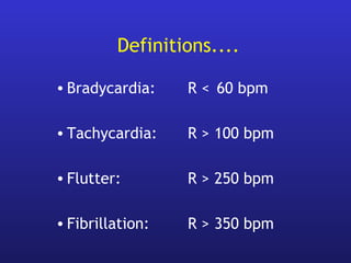 Definitions....
• Bradycardia: R < 60 bpm
• Tachycardia: R > 100 bpm
• Flutter: R > 250 bpm
• Fibrillation: R > 350 bpm
 