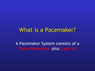 What is a Pacemaker?What is a Pacemaker?
A Pacemaker System consists of a
Pulse Generator plus Lead (s)
 