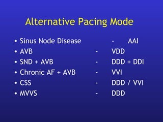 Alternative Pacing Mode
• Sinus Node Disease - AAI
• AVB - VDD
• SND + AVB - DDD + DDI
• Chronic AF + AVB - VVI
• CSS - DDD / VVI
• MVVS - DDD
 