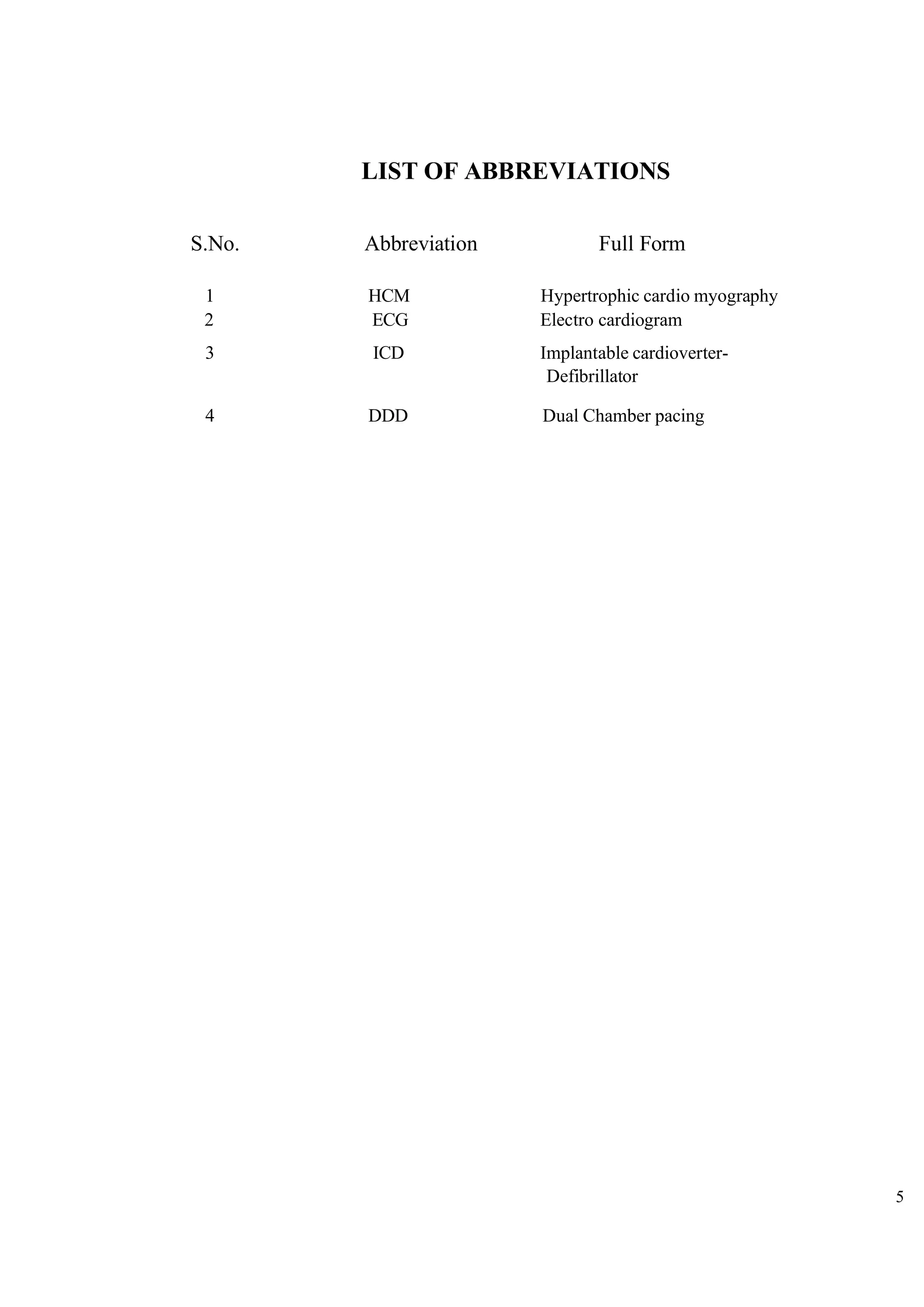 5
LIST OF ABBREVIATIONS
S.No. Abbreviation Full Form
1 HCM Hypertrophic cardio myography
2 ECG Electro cardiogram
3 ICD Implantable cardioverter-
Defibrillator
4 DDD Dual Chamber pacing
 