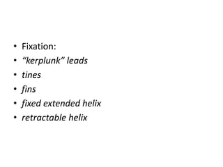 • Fixation:
• “kerplunk” leads
• tines
• fins
• fixed extended helix
• retractable helix
 