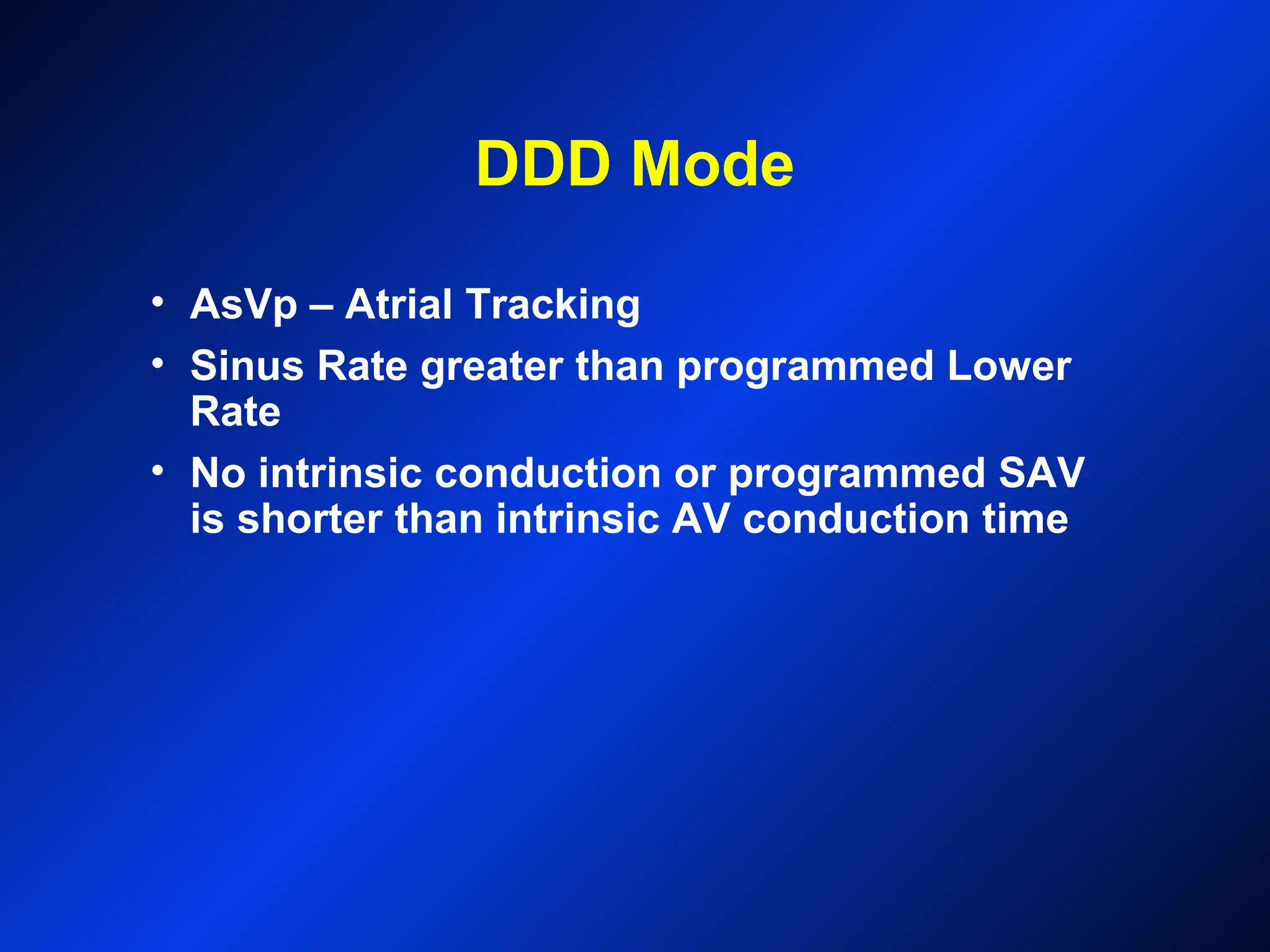 DDD Mode
• AsVp – Atrial Tracking
• Sinus Rate greater than programmed Lower
Rate
• No intrinsic conduction or programmed SAV
is shorter than intrinsic AV conduction time
 
