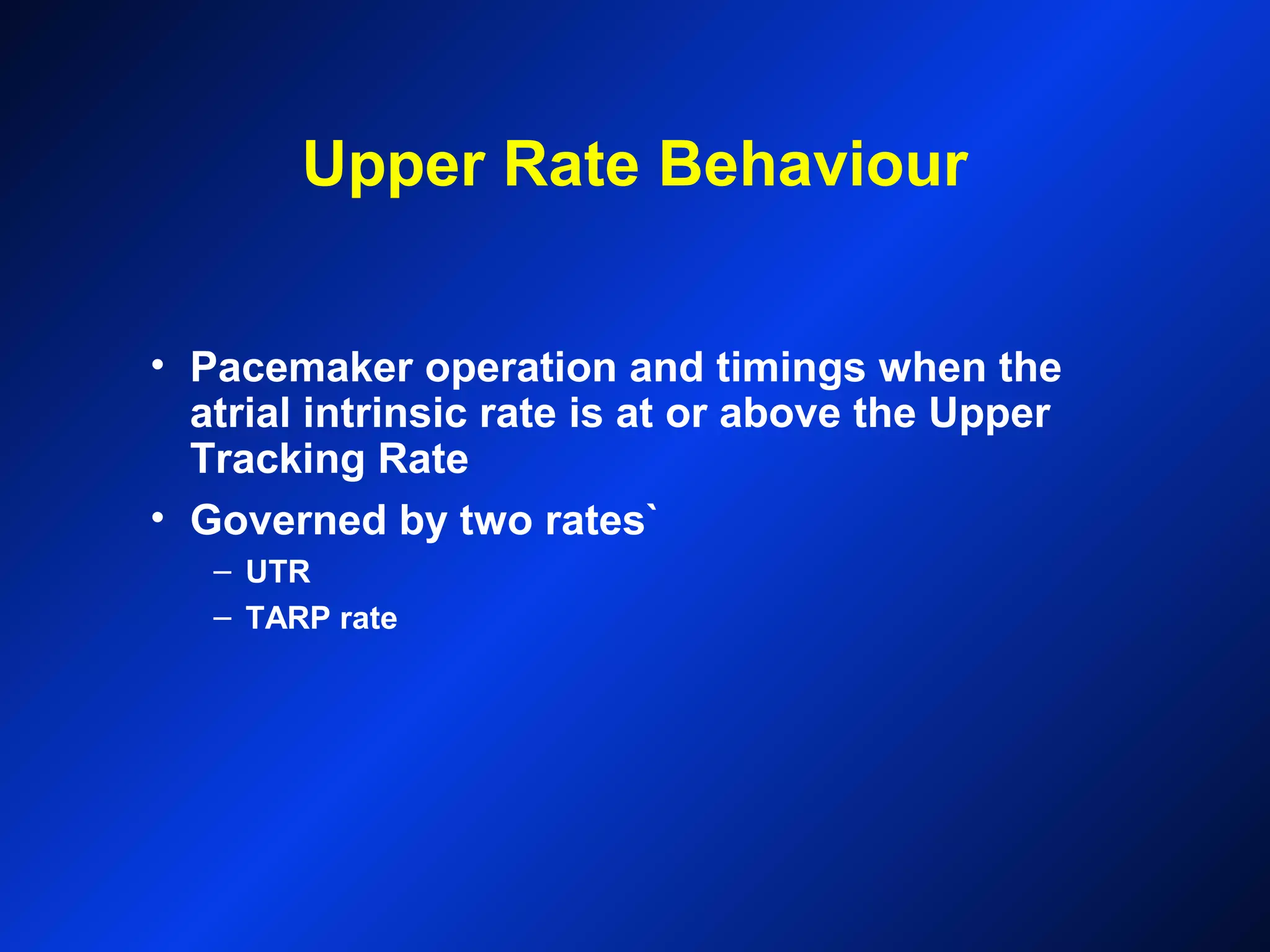 Upper Rate Behaviour
• Pacemaker operation and timings when the
atrial intrinsic rate is at or above the Upper
Tracking Rate
• Governed by two rates`
– UTR
– TARP rate
 