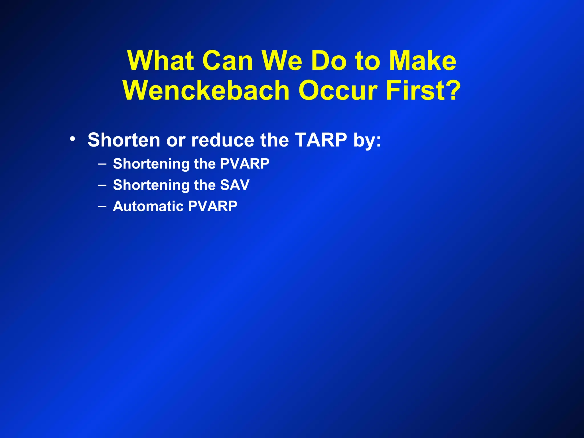 What Can We Do to Make
Wenckebach Occur First?
• Shorten or reduce the TARP by:
– Shortening the PVARP
– Shortening the SAV
– Automatic PVARP
 