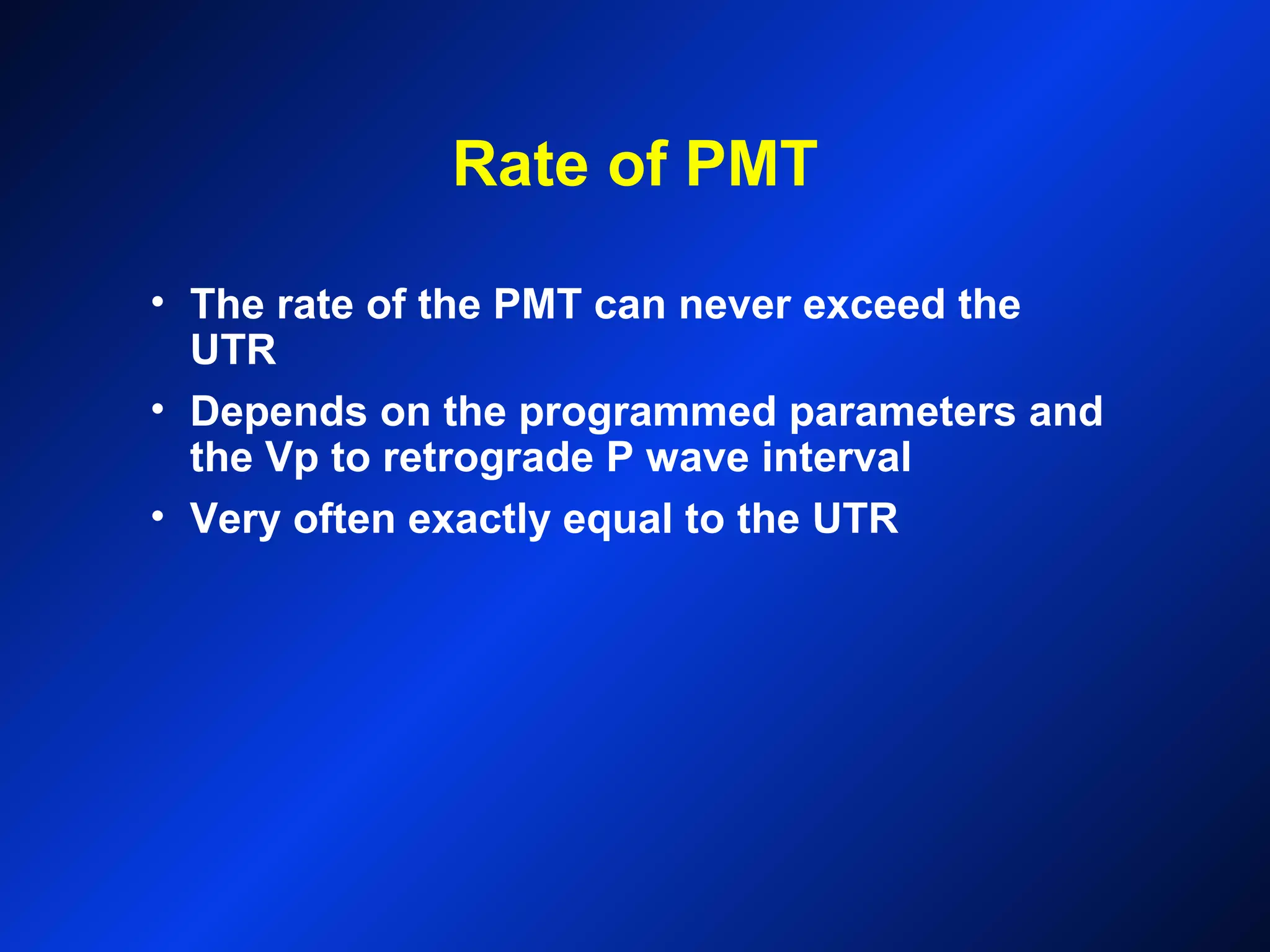 Rate of PMT
• The rate of the PMT can never exceed the
UTR
• Depends on the programmed parameters and
the Vp to retrograde P wave interval
• Very often exactly equal to the UTR
 