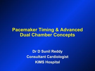 Pacemaker Timing & Advanced
Dual Chamber Concepts
Dr D Sunil Reddy
Consultant Cardiologist
KIMS Hospital
 