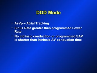 DDD Mode
• AsVp – Atrial Tracking
• Sinus Rate greater than programmed Lower
Rate
• No intrinsic conduction or programmed SAV
is shorter than intrinsic AV conduction time
 