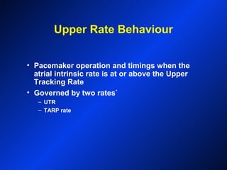 Upper Rate Behaviour
• Pacemaker operation and timings when the
atrial intrinsic rate is at or above the Upper
Tracking Rate
• Governed by two rates`
– UTR
– TARP rate
 