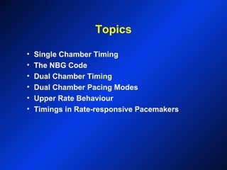 Topics
• Single Chamber Timing
• The NBG Code
• Dual Chamber Timing
• Dual Chamber Pacing Modes
• Upper Rate Behaviour
• Timings in Rate-responsive Pacemakers
 