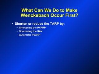 What Can We Do to Make
Wenckebach Occur First?
• Shorten or reduce the TARP by:
– Shortening the PVARP
– Shortening the SAV
– Automatic PVARP
 