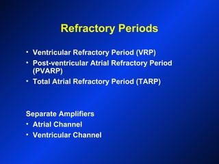Refractory Periods
• Ventricular Refractory Period (VRP)
• Post-ventricular Atrial Refractory Period
(PVARP)
• Total Atrial Refractory Period (TARP)
Separate Amplifiers
• Atrial Channel
• Ventricular Channel
 