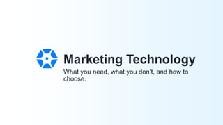 What you need, what you don’t, and how to
choose.
Marketing Technology
 