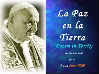 La Paz
en la
Tierra
(Pacem in Terris)
11 de Abril de 1963
por el
Papa Juan XXIII
 
